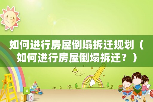 如何進行房屋倒塌拆遷規劃（如何進行房屋倒塌拆遷？）