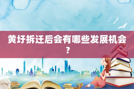 黃圩拆遷后會有哪些發展機會？