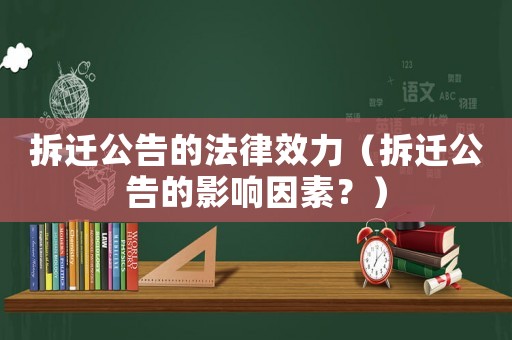 拆遷公告的法律效力（拆遷公告的影響因素？）