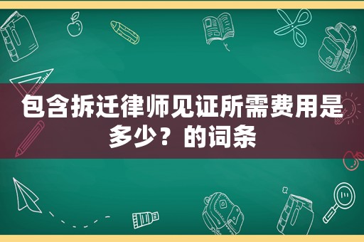 包含拆遷律師見證所需費用是多少？的詞條