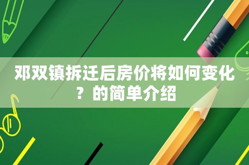 鄧雙鎮拆遷后房價將如何變化？的簡單介紹