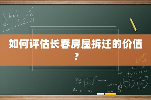 如何評估長春房屋拆遷的價值？