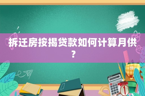 拆遷房按揭貸款如何計算月供？