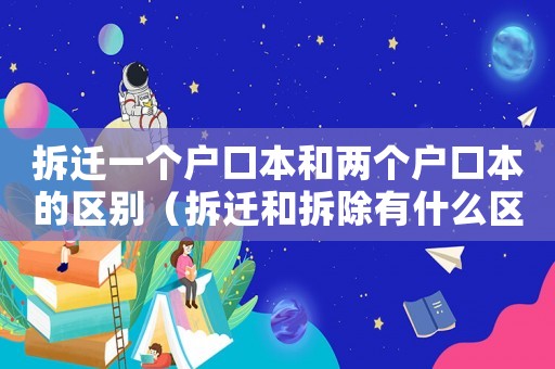 拆遷一個戶口本和兩個戶口本的區別（拆遷和拆除有什么區別？）