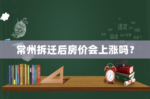 常州拆遷后房價會上漲嗎？