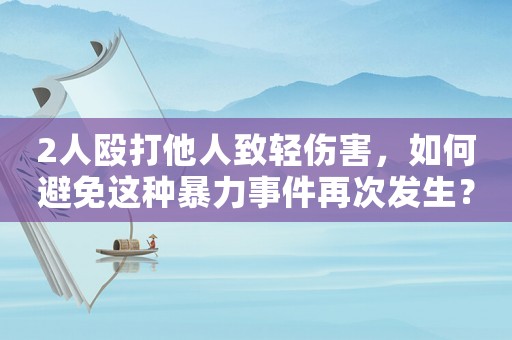 2人毆打他人致輕傷害，如何避免這種暴力事件再次發生？