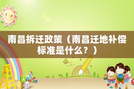 南昌拆遷政策（南昌遷地補償標準是什么？）