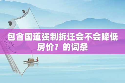 包含國道強(qiáng)制拆遷會不會降低房價？的詞條