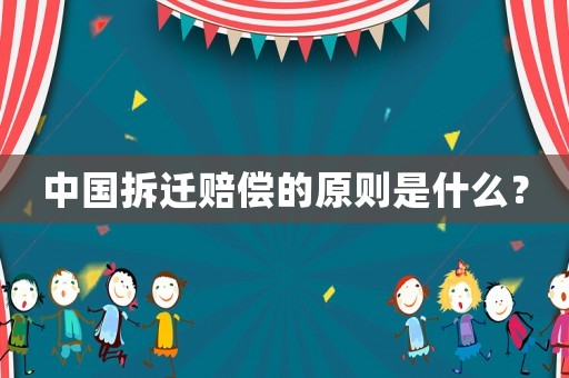 中國拆遷賠償的原則是什么？