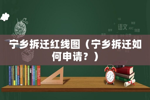 寧鄉拆遷紅線圖（寧鄉拆遷如何申請？）