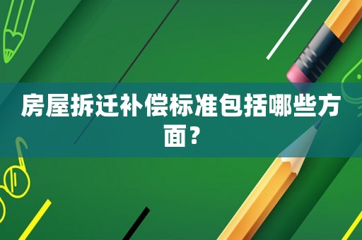 房屋拆遷補償標準包括哪些方面？