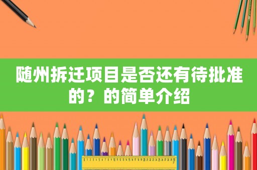 隨州拆遷項目是否還有待批準的？的簡單介紹
