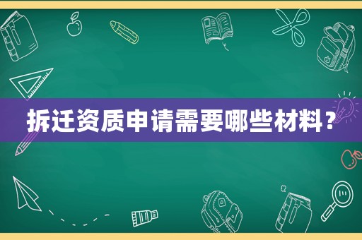 拆遷資質申請需要哪些材料？