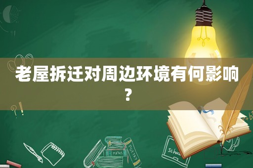 老屋拆遷對周邊環(huán)境有何影響？