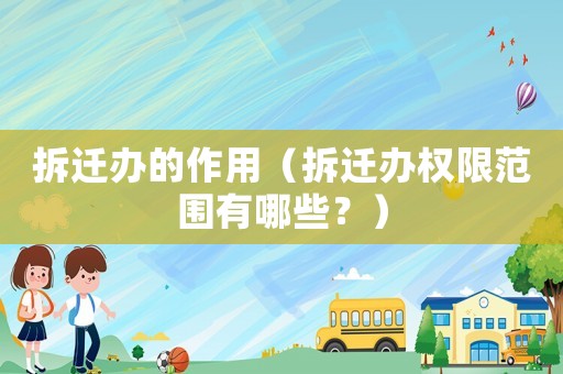 拆遷辦的作用（拆遷辦權限范圍有哪些？）