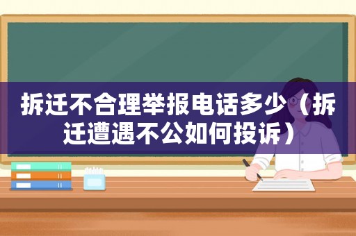 拆遷不合理舉報(bào)電話多少（拆遷遭遇不公如何投訴）