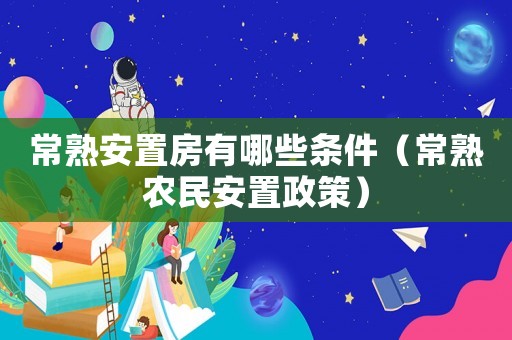 常熟安置房有哪些條件（常熟農民安置政策）