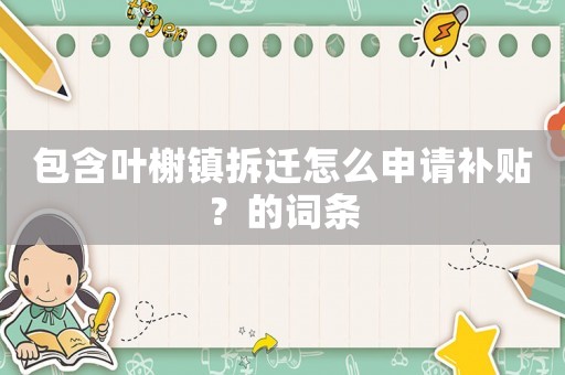 包含葉榭鎮拆遷怎么申請補貼？的詞條