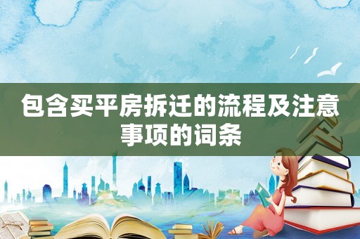 包含買平房拆遷的流程及注意事項的詞條