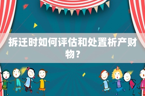 拆遷時如何評估和處置析產財物？