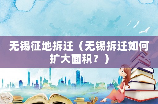 無錫征地拆遷（無錫拆遷如何擴大面積？）