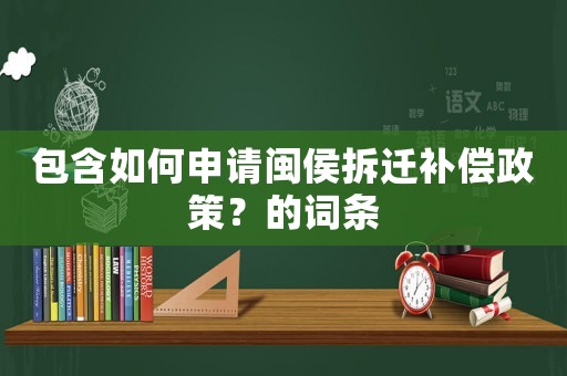 包含如何申請閩侯拆遷補償政策？的詞條