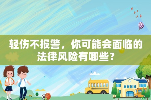 輕傷不報警，你可能會面臨的法律風險有哪些？