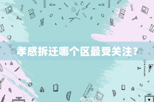 孝感拆遷哪個區最受關注？