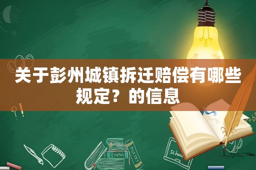 關于彭州城鎮拆遷賠償有哪些規定？的信息