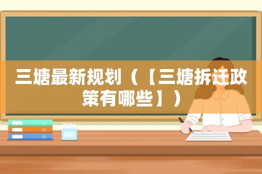 三塘最新規(guī)劃（【三塘拆遷政策有哪些】）