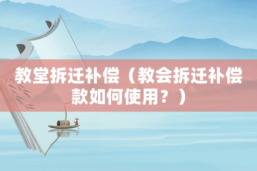 教堂拆遷補(bǔ)償（教會(huì)拆遷補(bǔ)償款如何使用？）