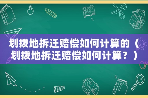 劃撥地拆遷賠償如何計算的（劃撥地拆遷賠償如何計算？）