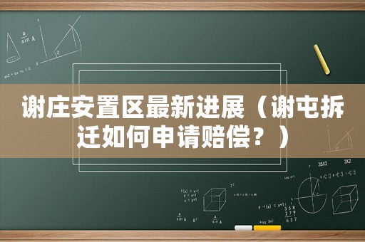 謝莊安置區(qū)最新進展（謝屯拆遷如何申請賠償？）