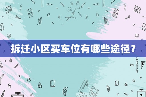 拆遷小區買車位有哪些途徑？