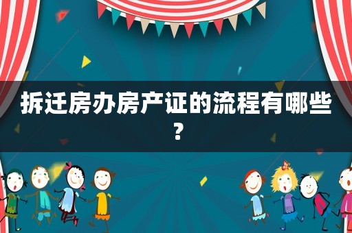 拆遷房辦房產證的流程有哪些？