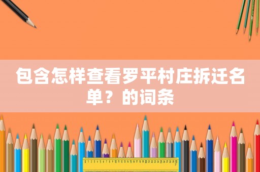 包含怎樣查看羅平村莊拆遷名單？的詞條