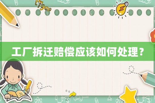 工廠拆遷賠償應該如何處理？