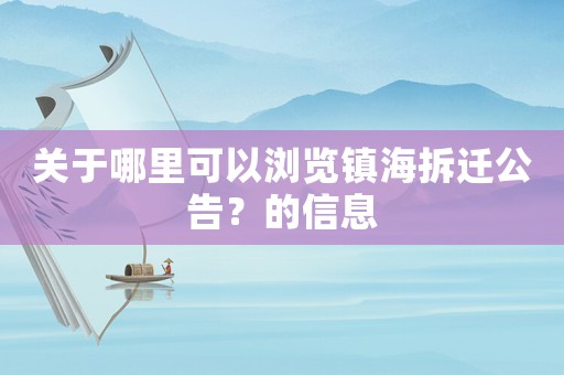 關(guān)于哪里可以瀏覽鎮(zhèn)海拆遷公告？的信息