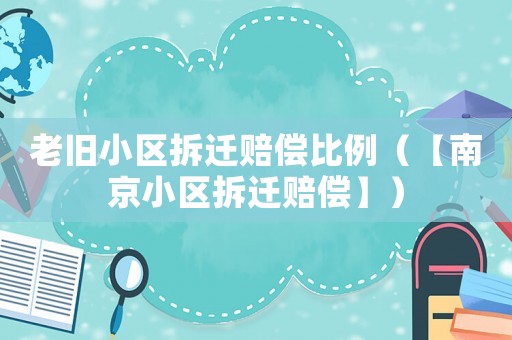 老舊小區拆遷賠償比例（【南京小區拆遷賠償】）