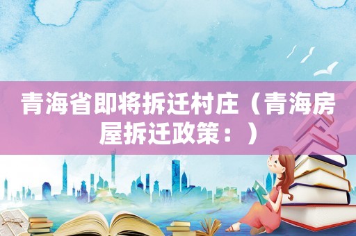 青海省即將拆遷村莊（青海房屋拆遷政策：）