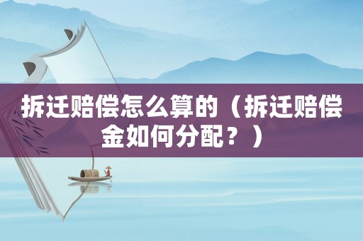 拆遷賠償怎么算的（拆遷賠償金如何分配？）
