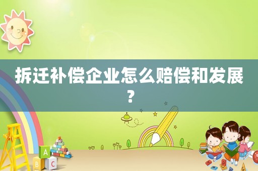 拆遷補償企業怎么賠償和發展？