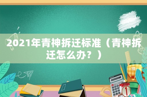 2021年青神拆遷標準（青神拆遷怎么辦？）