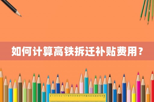 如何計算高鐵拆遷補貼費用？