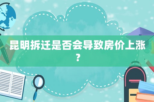 昆明拆遷是否會導致房價上漲？