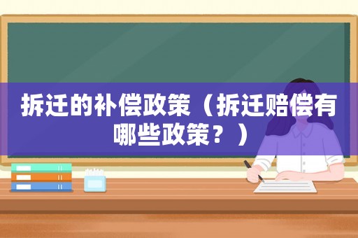 拆遷的補(bǔ)償政策（拆遷賠償有哪些政策？）