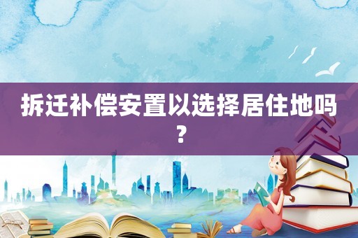 拆遷補償安置以選擇居住地嗎？