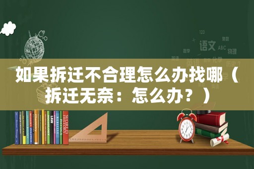 如果拆遷不合理怎么辦找哪（拆遷無奈：怎么辦？）