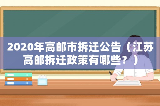 2020年高郵市拆遷公告（江蘇高郵拆遷政策有哪些？）