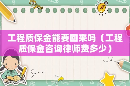 工程質保金能要回來嗎（工程質保金咨詢律師費多少）